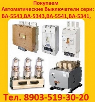 Купим  Автоматические выключатели ВА 5341.  ВА 5541.  ВА 5343.  ВА 5543.  Самовывоз по РФ.