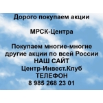 Покупаем акции ОАО МРСК-Центра и любые другие акции по всей России