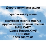 Покупаем акции Уральская кузница и любые другие акции по всей России